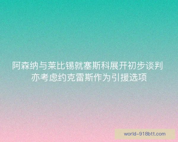 阿森纳与莱比锡就塞斯科展开初步谈判 亦考虑约克雷斯作为引援选项