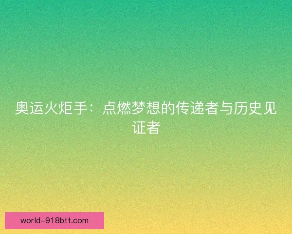 奥运火炬手：点燃梦想的传递者与历史见证者