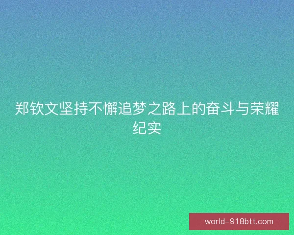 郑钦文坚持不懈追梦之路上的奋斗与荣耀纪实